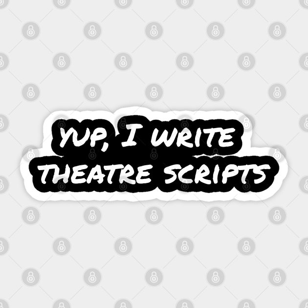 Yup, I write theatre scripts Theatre Scripts Sticker TeePublic